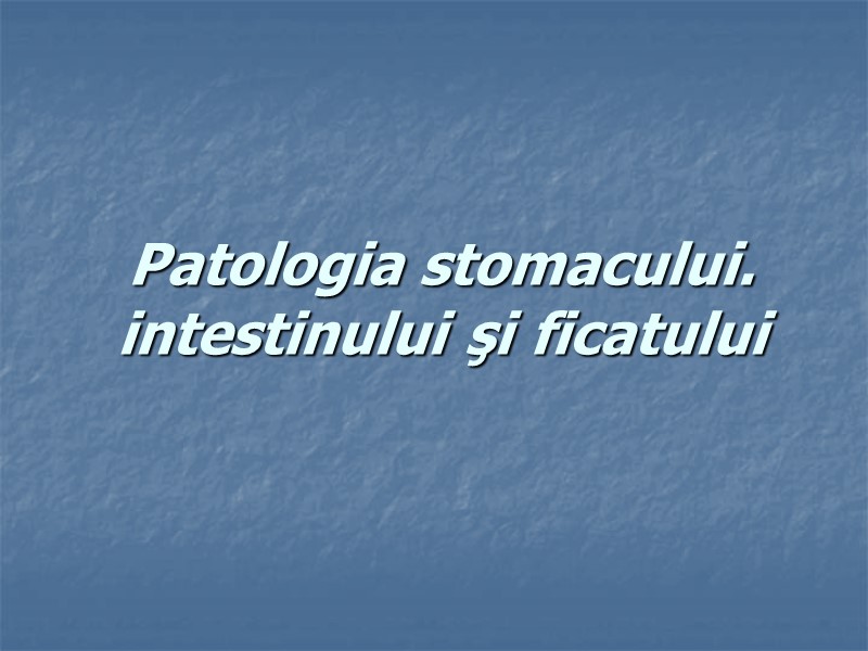 Patologia stomacului. intestinului şi ficatului